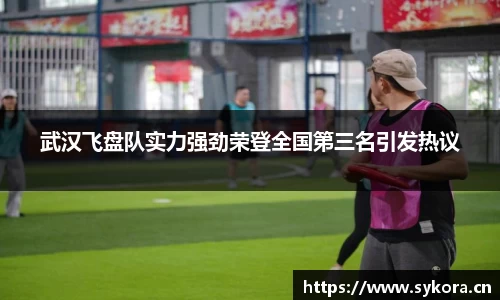 武汉飞盘队实力强劲荣登全国第三名引发热议