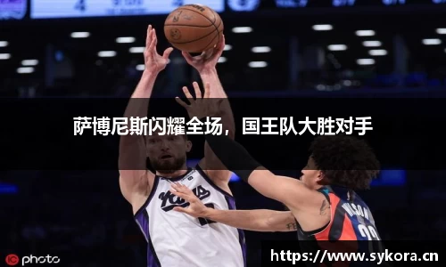 萨博尼斯闪耀全场，国王队大胜对手