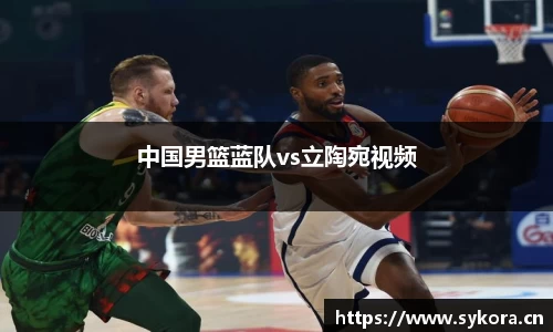 中国男篮蓝队vs立陶宛视频