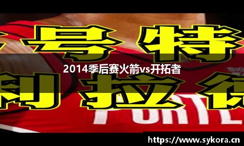 2014季后赛火箭vs开拓者