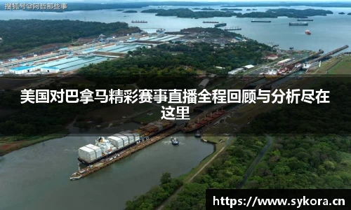 美国对巴拿马精彩赛事直播全程回顾与分析尽在这里