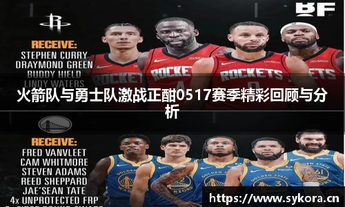 火箭队与勇士队激战正酣0517赛季精彩回顾与分析