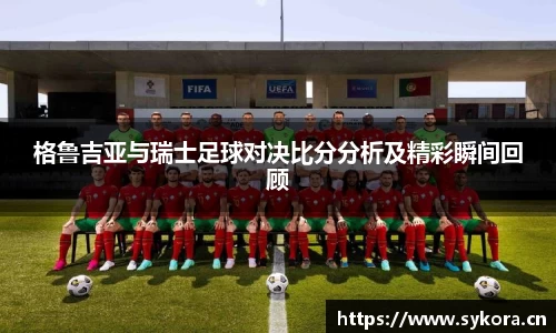 格鲁吉亚与瑞士足球对决比分分析及精彩瞬间回顾