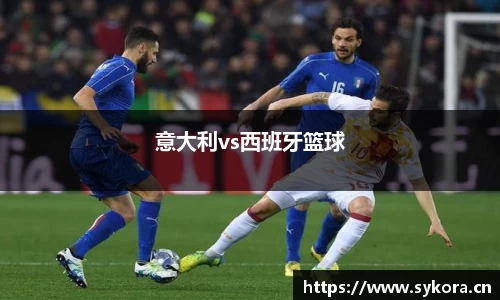 意大利vs西班牙篮球
