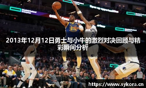 2013年12月12日勇士与小牛的激烈对决回顾与精彩瞬间分析