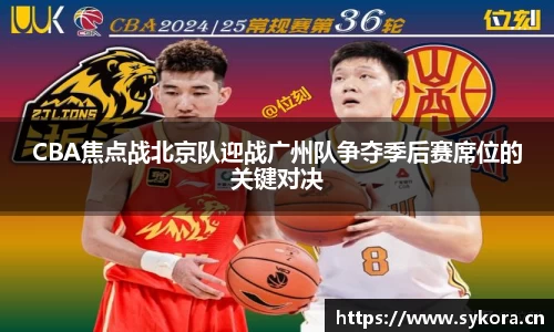 CBA焦点战北京队迎战广州队争夺季后赛席位的关键对决