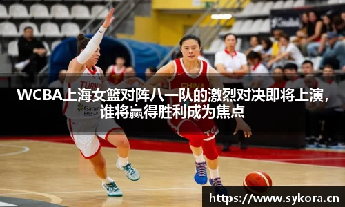 WCBA上海女篮对阵八一队的激烈对决即将上演，谁将赢得胜利成为焦点