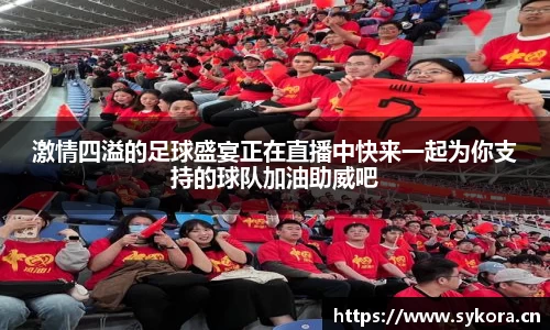 激情四溢的足球盛宴正在直播中快来一起为你支持的球队加油助威吧