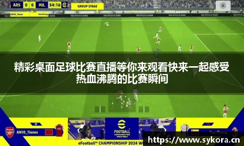 精彩桌面足球比赛直播等你来观看快来一起感受热血沸腾的比赛瞬间