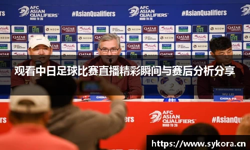 观看中日足球比赛直播精彩瞬间与赛后分析分享