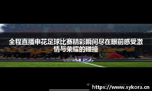 全程直播申花足球比赛精彩瞬间尽在眼前感受激情与荣耀的碰撞