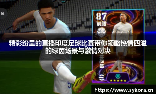 精彩纷呈的直播印度足球比赛带你领略热情四溢的绿茵场景与激情对决