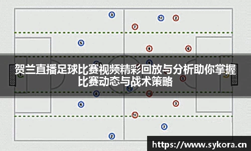 贺兰直播足球比赛视频精彩回放与分析助你掌握比赛动态与战术策略