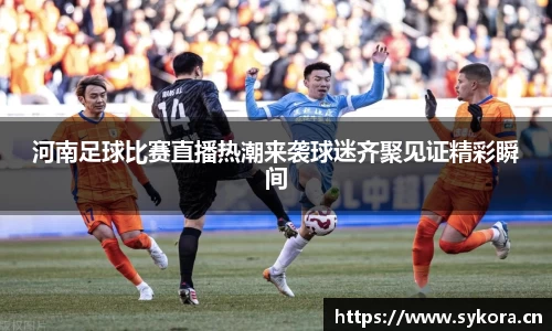 河南足球比赛直播热潮来袭球迷齐聚见证精彩瞬间