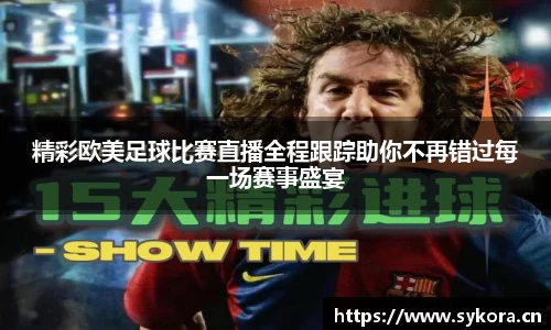 精彩欧美足球比赛直播全程跟踪助你不再错过每一场赛事盛宴
