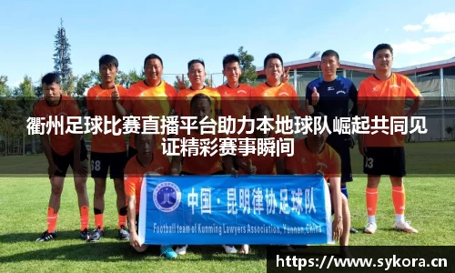 衢州足球比赛直播平台助力本地球队崛起共同见证精彩赛事瞬间