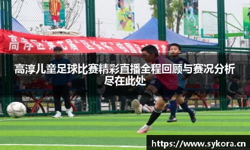 高淳儿童足球比赛精彩直播全程回顾与赛况分析尽在此处