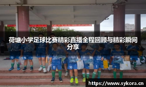 荷塘小学足球比赛精彩直播全程回顾与精彩瞬间分享
