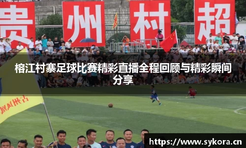 榕江村寨足球比赛精彩直播全程回顾与精彩瞬间分享