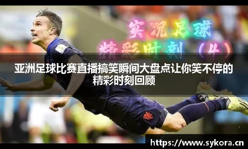 亚洲足球比赛直播搞笑瞬间大盘点让你笑不停的精彩时刻回顾
