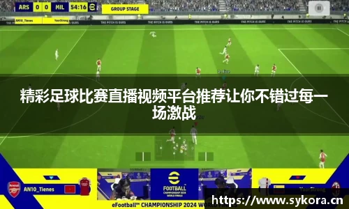 精彩足球比赛直播视频平台推荐让你不错过每一场激战