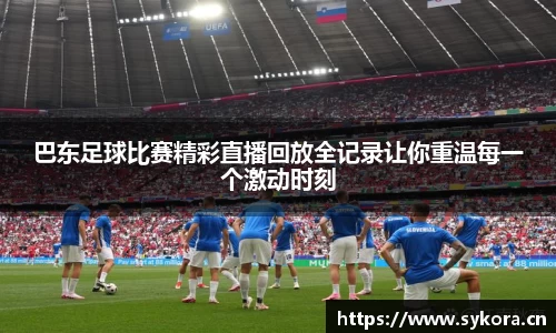 巴东足球比赛精彩直播回放全记录让你重温每一个激动时刻
