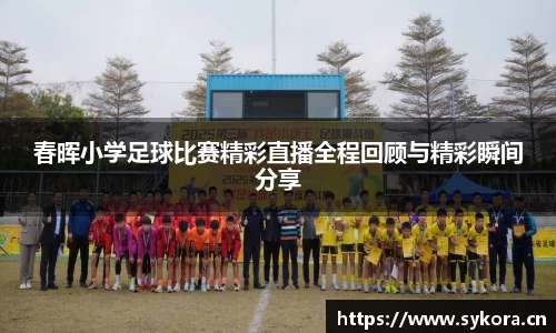 春晖小学足球比赛精彩直播全程回顾与精彩瞬间分享