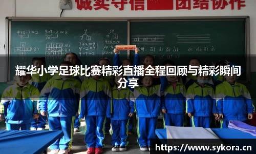 耀华小学足球比赛精彩直播全程回顾与精彩瞬间分享