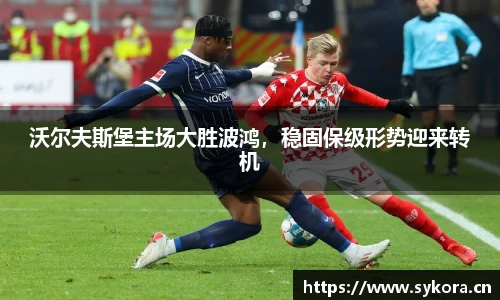 沃尔夫斯堡主场大胜波鸿，稳固保级形势迎来转机