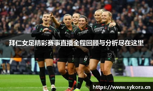 拜仁女足精彩赛事直播全程回顾与分析尽在这里