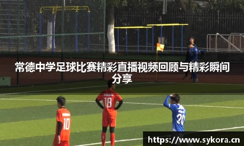 常德中学足球比赛精彩直播视频回顾与精彩瞬间分享