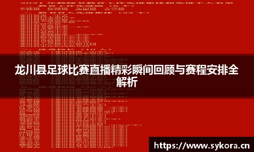 龙川县足球比赛直播精彩瞬间回顾与赛程安排全解析