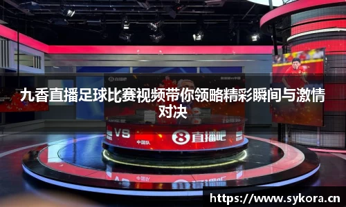九香直播足球比赛视频带你领略精彩瞬间与激情对决