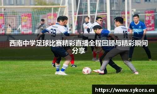 西南中学足球比赛精彩直播全程回顾与精彩瞬间分享