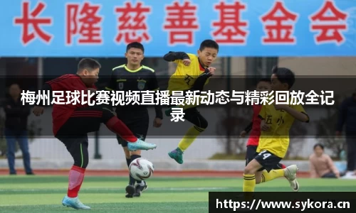 梅州足球比赛视频直播最新动态与精彩回放全记录