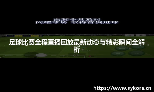 足球比赛全程直播回放最新动态与精彩瞬间全解析