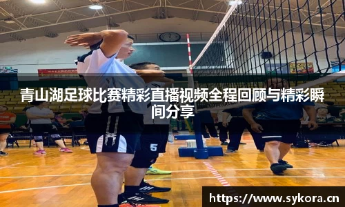 青山湖足球比赛精彩直播视频全程回顾与精彩瞬间分享