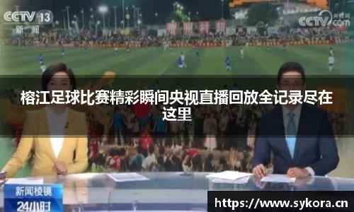 榕江足球比赛精彩瞬间央视直播回放全记录尽在这里