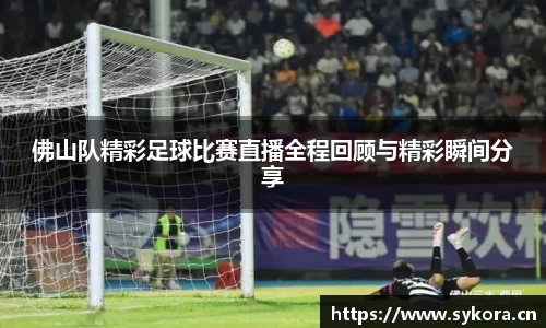 佛山队精彩足球比赛直播全程回顾与精彩瞬间分享