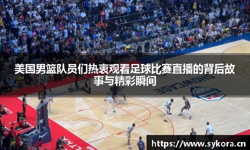 美国男篮队员们热衷观看足球比赛直播的背后故事与精彩瞬间