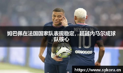 姆巴佩在法国国家队表现稳定，超越内马尔成球队核心