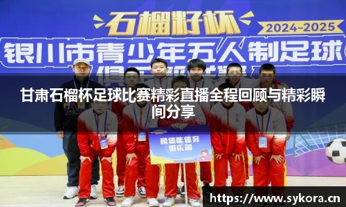 甘肃石榴杯足球比赛精彩直播全程回顾与精彩瞬间分享