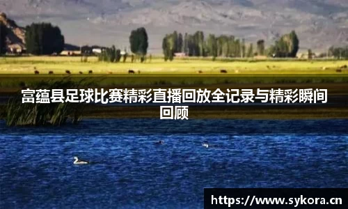 富蕴县足球比赛精彩直播回放全记录与精彩瞬间回顾