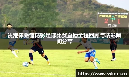 贵港体验馆精彩足球比赛直播全程回顾与精彩瞬间分享