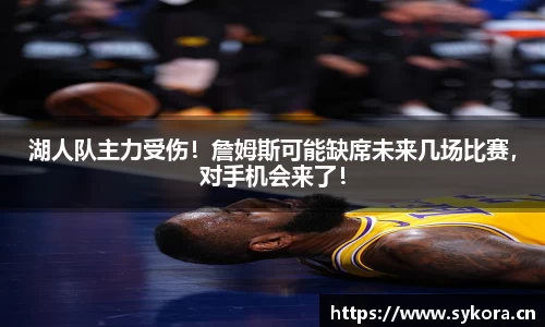 湖人队主力受伤！詹姆斯可能缺席未来几场比赛，对手机会来了！