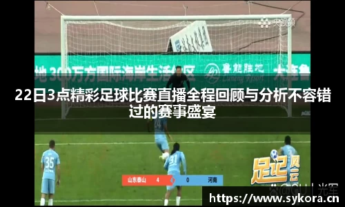 22日3点精彩足球比赛直播全程回顾与分析不容错过的赛事盛宴