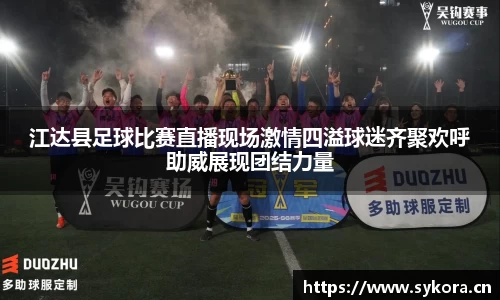 江达县足球比赛直播现场激情四溢球迷齐聚欢呼助威展现团结力量
