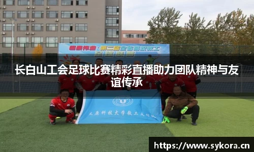 长白山工会足球比赛精彩直播助力团队精神与友谊传承