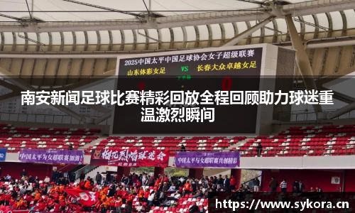 南安新闻足球比赛精彩回放全程回顾助力球迷重温激烈瞬间