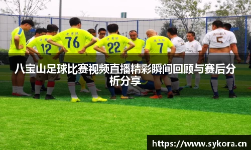 八宝山足球比赛视频直播精彩瞬间回顾与赛后分析分享